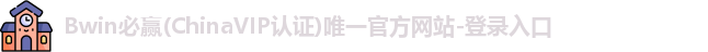 Bwin必赢(ChinaVIP认证)唯一官方网站-登录入口